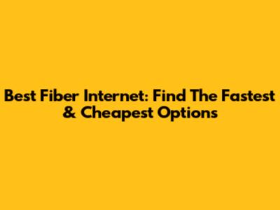 Best Fiber Internet: Find The Fastest & Cheapest Options