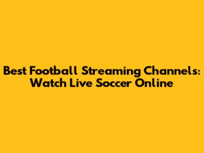 Best Football Streaming Channels: Watch Live Soccer Online