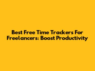 Best Free Time Trackers For Freelancers: Boost Productivity