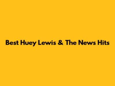 Best Huey Lewis & The News Hits