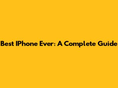 Best IPhone Ever: A Complete Guide