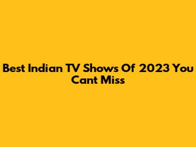Best Indian TV Shows Of 2023 You Can't Miss
