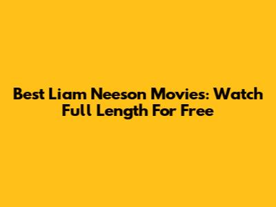 Best Liam Neeson Movies: Watch Full Length For Free