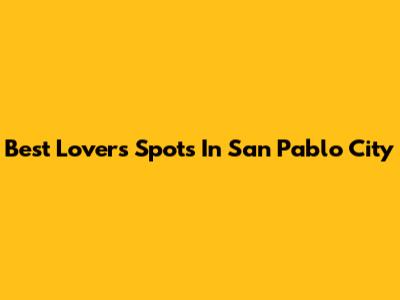 Best Lover's Spots In San Pablo City