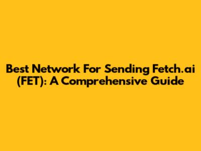 Best Network For Sending Fetch.ai (FET): A Comprehensive Guide