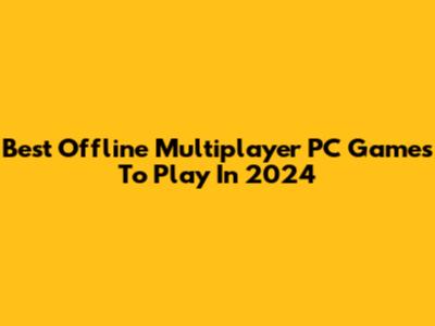 Best Offline Multiplayer PC Games To Play In 2024