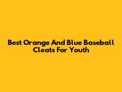 Best Orange And Blue Baseball Cleats For Youth