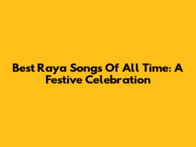 Best Raya Songs Of All Time: A Festive Celebration