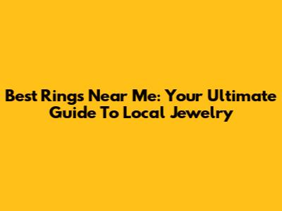 Best Rings Near Me: Your Ultimate Guide To Local Jewelry