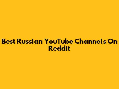 Best Russian YouTube Channels On Reddit