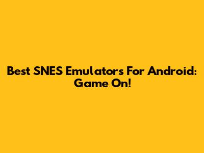 Best SNES Emulators For Android: Game On!