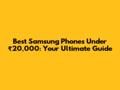 Best Samsung Phones Under ₹20,000: Your Ultimate Guide