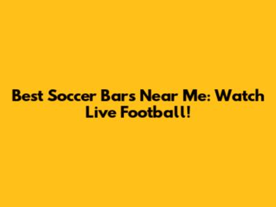 Best Soccer Bars Near Me: Watch Live Football!