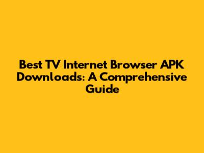 Best TV Internet Browser APK Downloads: A Comprehensive Guide