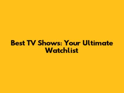 Best TV Shows: Your Ultimate Watchlist