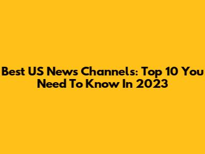 Best US News Channels: Top 10 You Need To Know In 2023