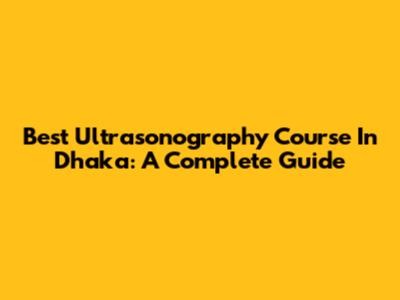 Best Ultrasonography Course In Dhaka: A Complete Guide