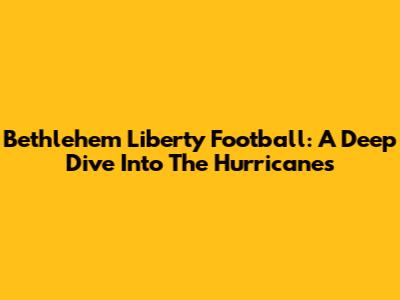 Bethlehem Liberty Football: A Deep Dive Into The Hurricanes