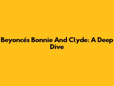 Beyoncé's Bonnie And Clyde: A Deep Dive