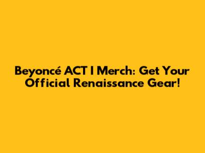 Beyoncé ACT I Merch: Get Your Official Renaissance Gear!