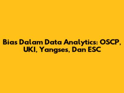 Bias Dalam Data Analytics: OSCP, UKI, Yangses, Dan ESC