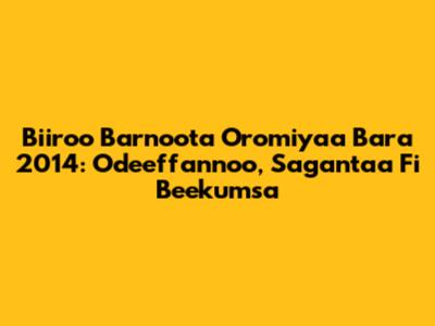 Biiroo Barnoota Oromiyaa Bara 2014: Odeeffannoo, Sagantaa Fi Beekumsa