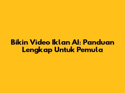 Bikin Video Iklan AI: Panduan Lengkap Untuk Pemula