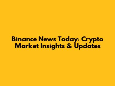 Binance News Today: Crypto Market Insights & Updates