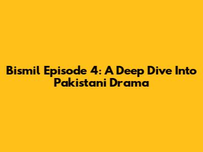 Bismil Episode 4: A Deep Dive Into Pakistani Drama