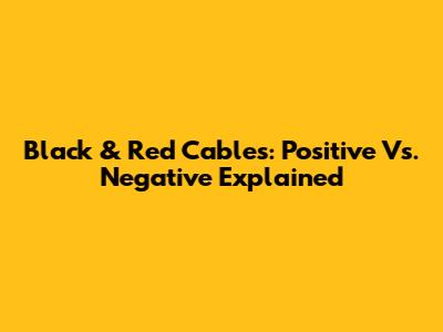 Black & Red Cables: Positive Vs. Negative Explained