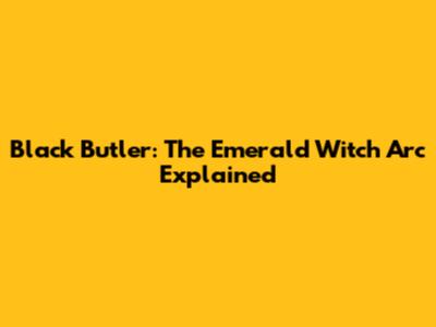 Black Butler: The Emerald Witch Arc Explained