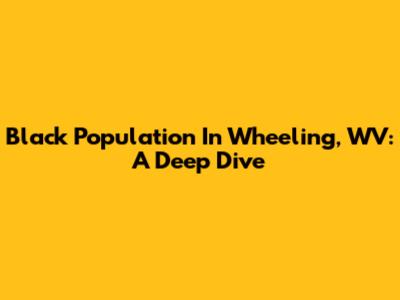 Black Population In Wheeling, WV: A Deep Dive