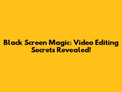 Black Screen Magic: Video Editing Secrets Revealed!
