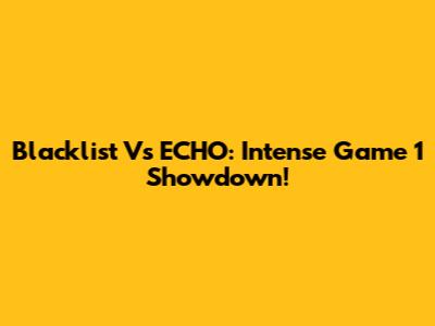 Blacklist Vs ECHO: Intense Game 1 Showdown!