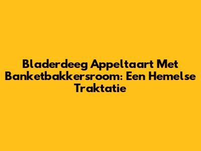 Bladerdeeg Appeltaart Met Banketbakkersroom: Een Hemelse Traktatie
