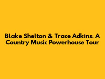 Blake Shelton & Trace Adkins: A Country Music Powerhouse Tour