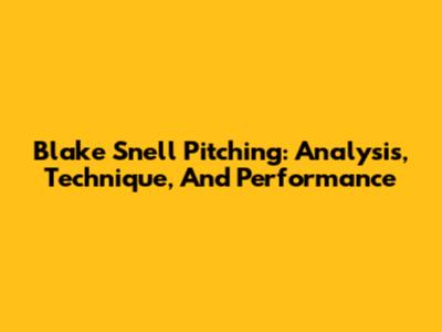 Blake Snell Pitching: Analysis, Technique, And Performance