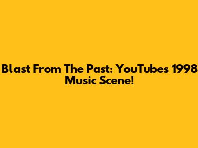 Blast From The Past: YouTube's 1998 Music Scene!