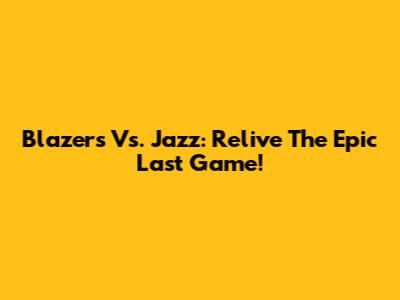 Blazers Vs. Jazz: Relive The Epic Last Game!