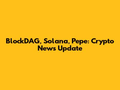 BlockDAG, Solana, Pepe: Crypto News Update