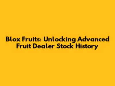 Blox Fruits: Unlocking Advanced Fruit Dealer Stock History