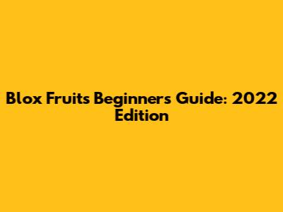 Blox Fruits Beginner's Guide: 2022 Edition
