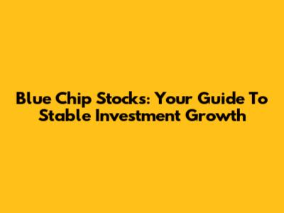 Blue Chip Stocks: Your Guide To Stable Investment Growth