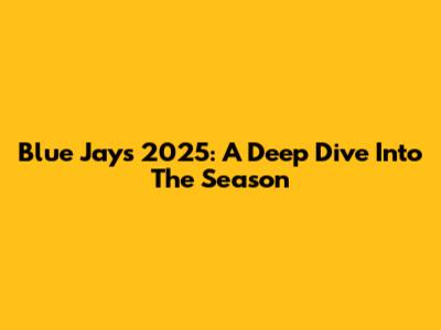 Blue Jays 2025: A Deep Dive Into The Season