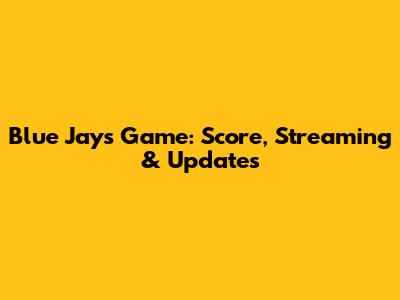 Blue Jays Game: Score, Streaming & Updates