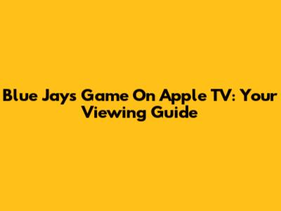 Blue Jays Game On Apple TV: Your Viewing Guide