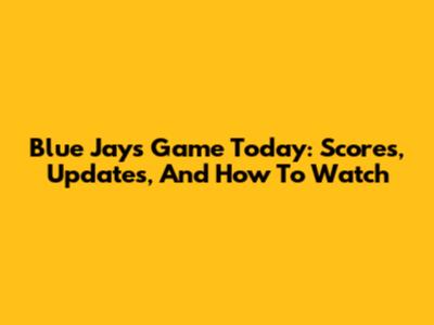 Blue Jays Game Today: Scores, Updates, And How To Watch