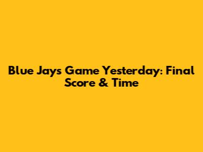 Blue Jays Game Yesterday: Final Score & Time