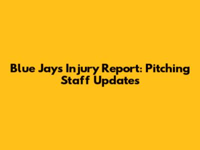 Blue Jays Injury Report: Pitching Staff Updates