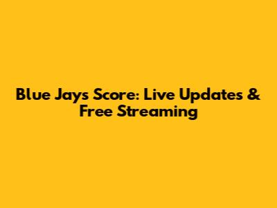 Blue Jays Score: Live Updates & Free Streaming